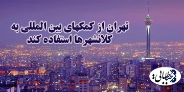 تهران از کمکهای بین المللی به کلانشهرها استفاده کند