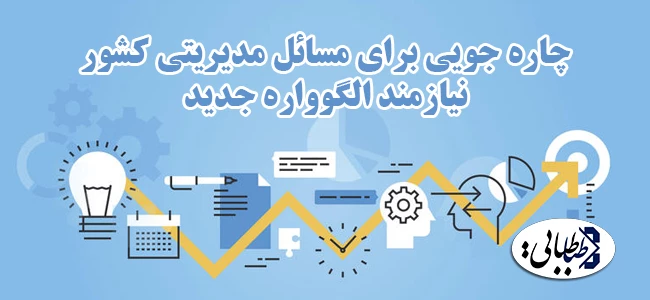 چاره جویی برای مسائل مدیریتی کشور نیازمند الگوواره جدید