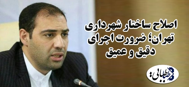 اصلاح ساختار شهرداری تهران؛ ضرورت اجرای دقیق و عمیق