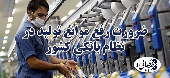 ضرورت رفع موانع تولید در نظام بانکی کشور