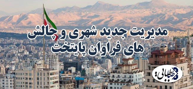 مدیریت جدید شهری و چالش‌های فراوان پایتخت