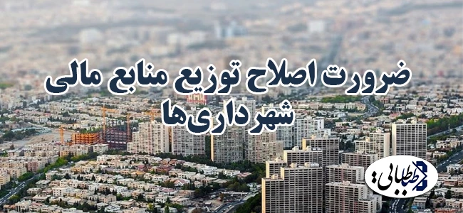 ضرورت اصلاح توزیع منابع مالی شهرداری‌ها