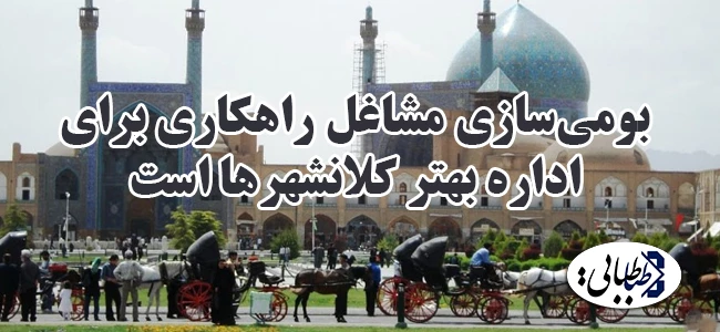 بومی‌سازی مشاغل راهکاری برای اداره بهتر کلانشهرها است