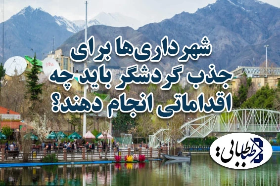 شهرداری‌ها برای جذب گردشگر باید چه اقداماتی انجام دهند؟