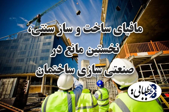 مافیای ساخت و ساز سنتی، نخستین مانع در صنعتی سازی ساختمان