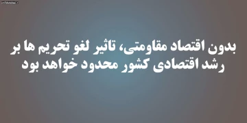 بدون اقتصاد مقاومتی، تاثیر لغو تحریم ها بر رشد اقتصادی کشور محدود خواهد بود
