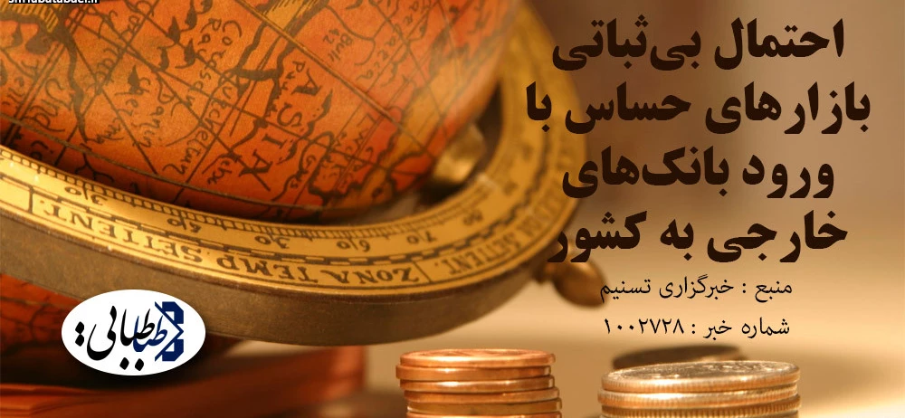 احتمال بی‌ثباتی بازارهای حساس با ورود بانک‌های خارجی به کشور