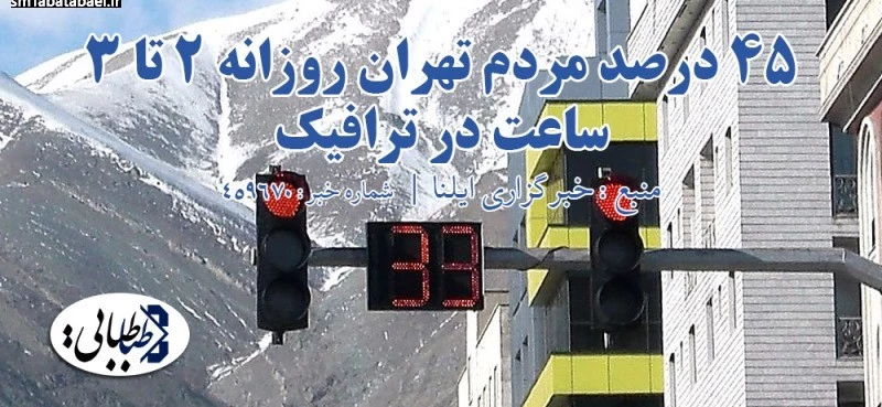 ۴۵ درصد مردم تهران روزانه ۲ تا ۳ ساعت در ترافیک